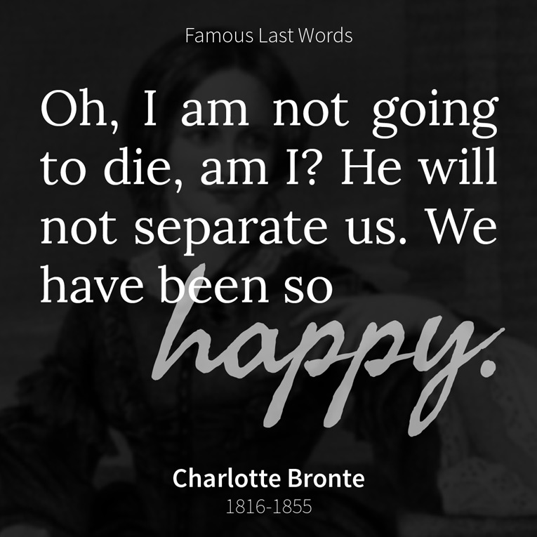 Charlotte Bronte - Oh, I am not going to die, am I? He will not separate us. We have been so happy.